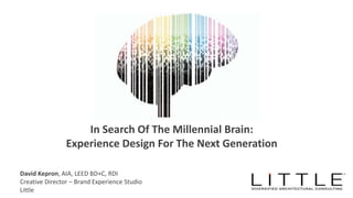 David Kepron, AIA, LEED BD+C, RDI
Creative Director – Brand Experience Studio
Little
In Search Of The Millennial Brain:
Experience Design For The Next Generation
 