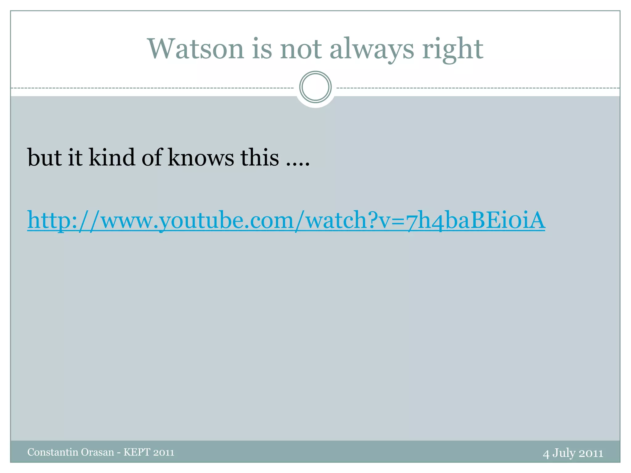 Evaluation of the QALL-ME prototype4 July 2011Constantin Orasan - KEPT 2011For the cinema domain the accuracy ranged between 60% to 85% depending on the languageThe system was tested on real questions posed by the users which were completely independent from the ones used to develop the systemThe error were mainly caused by wrongly identified named entities, missing patterns and mistakes of the entailment engineIn an commercial environment this system can be revised every day in order to obtain much higher performance