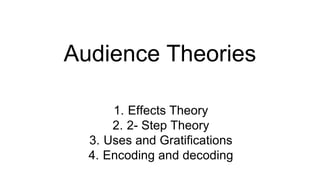 Audience Theories
1. Effects Theory
2. 2- Step Theory
3. Uses and Gratifications
4. Encoding and decoding
 
