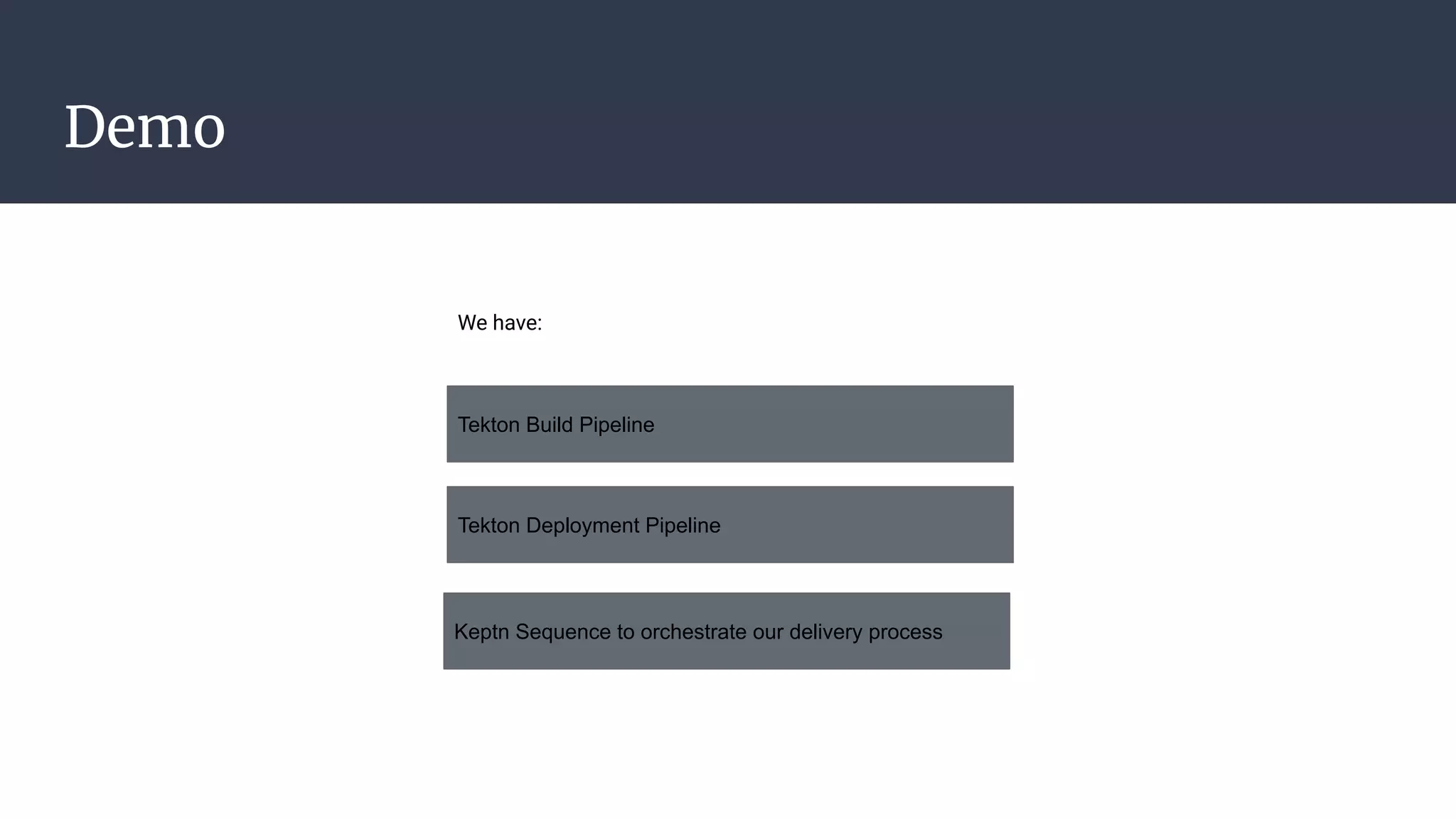 Tekton Build Pipeline
Demo
Tekton Deployment Pipeline
Keptn Sequence to orchestrate our delivery process
We have:
 