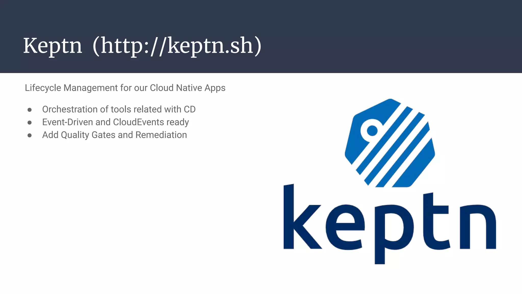 Lifecycle Management for our Cloud Native Apps
● Orchestration of tools related with CD
● Event-Driven and CloudEvents ready
● Add Quality Gates and Remediation
Keptn (http://keptn.sh)
 