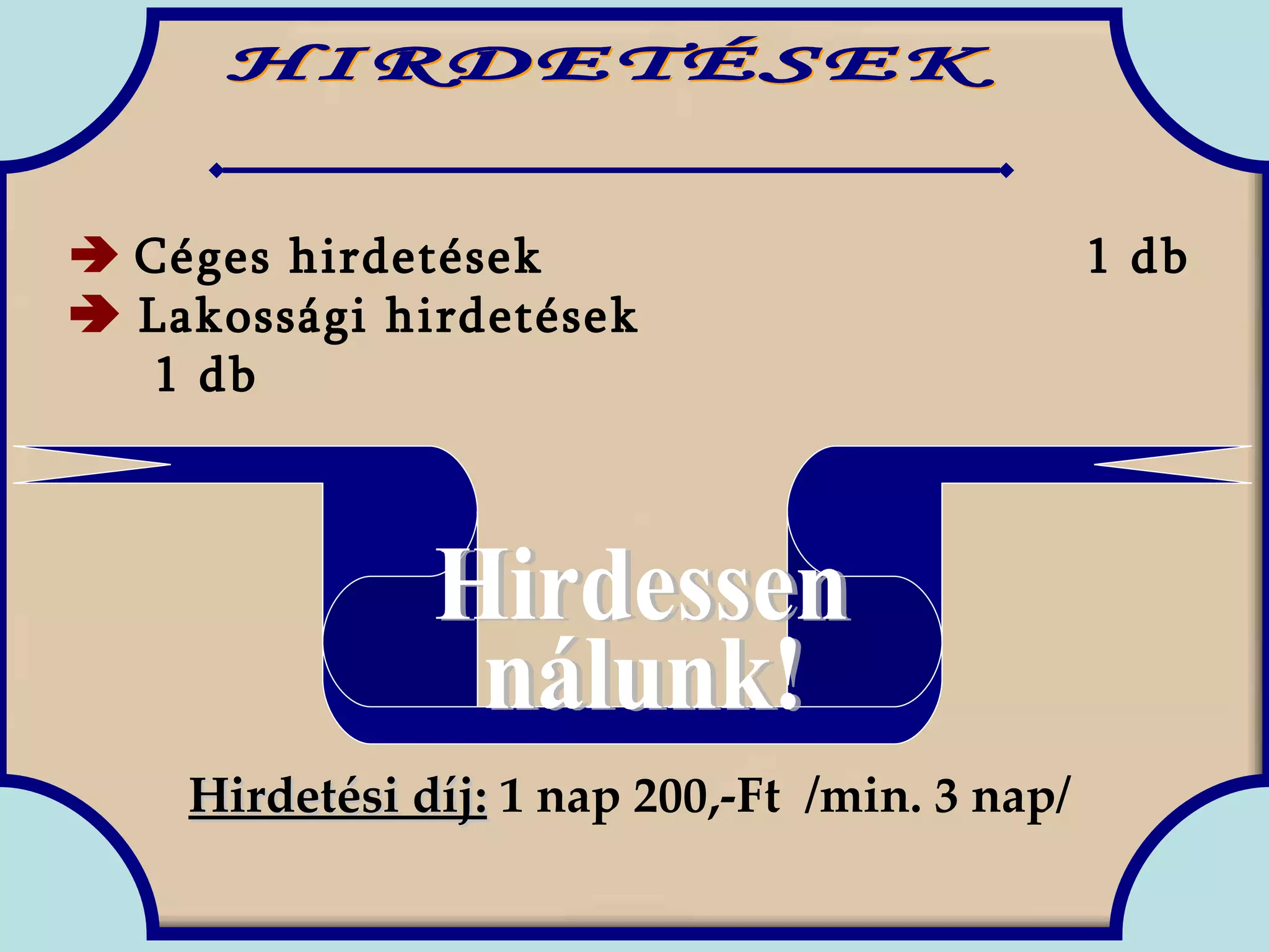HIRDETÉSEK    Céges hirdetések   1 db    Lakossági hirdetések  1 db Hirdessen nálunk! Hirdetési díj:  1 nap 200,-Ft  /min. 3 nap/ 