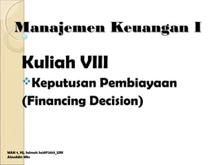Manajemen Keuangan IManajemen Keuangan I
Kuliah VIII
Keputusan Pembiayaan
(Financing Decision)
MAK-1, Hj. Salmah Said@2013_UIN
Alauddin Mks
 