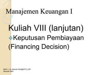 Manajemen Keuangan I
Kuliah VIII (lanjutan)
Keputusan Pembiayaan
(Financing Decision)
MAK-1, Hj. Salmah Said@2013_UIN
Alauddin Mks
 