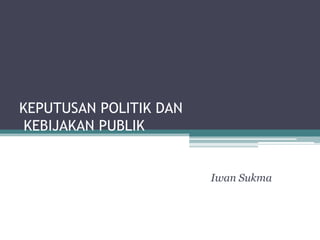 KEPUTUSAN POLITIK DAN
KEBIJAKAN PUBLIK

Iwan Sukma

 