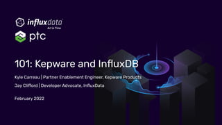 Kyle Carreau | Partner Enablement Engineer, Kepware Products
Jay Clifford | Developer Advocate, InﬂuxData
February 2022
101: Kepware and InﬂuxDB
 