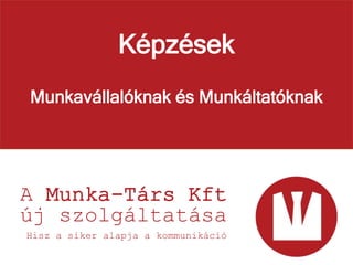 Képzések
Munkavállalóknak és Munkáltatóknak
A Munka-Társ Kft
új szolgáltatása
Hisz a siker alapja a kommunikáció
 