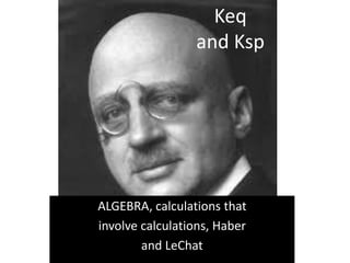 ALGEBRA, calculations that
involve calculations, Haber
and LeChat
Keq
and Ksp
 