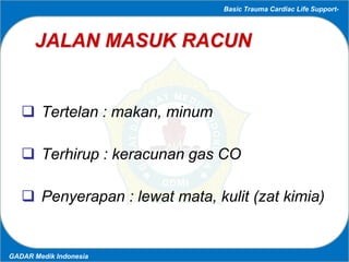 Basic Trauma Cardiac Life Support-
GADAR Medik Indonesia
JALAN MASUK RACUN
 Tertelan : makan, minum
 Terhirup : keracuna...