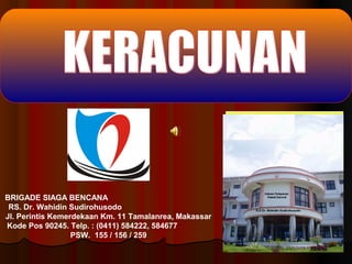 BRIGADE SIAGA BENCANA
RS. Dr. Wahidin Sudirohusodo
Jl. Perintis Kemerdekaan Km. 11 Tamalanrea, Makassar
Kode Pos 90245. Telp. : (0411) 584222, 584677
PSW. 155 / 156 / 259

 