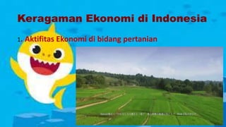 Keragaman Ekonomi di Indonesia
1. Aktifitas Ekonomi di bidang pertanian
 