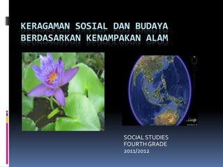 KERAGAMAN SOSIAL DAN BUDAYA
BERDASARKAN KENAMPAKAN ALAM

SOCIAL STUDIES
FOURTH GRADE
2011/2012

 