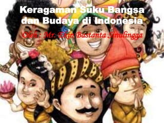 Keragaman Suku Bangsa
dan Budaya di Indonesia
Oleh : Mr. Ekin Bastanta Sinulingga
 