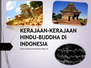 KERAJAAN-KERAJAAN
HINDU-BUDDHA DI
INDONESIA
Untuk Sejarah Peminatan Kelas XI
 
