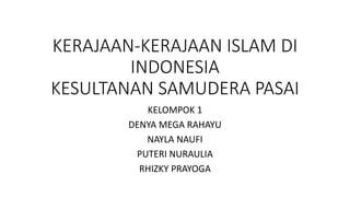 KERAJAAN-KERAJAAN ISLAM DI
INDONESIA
KESULTANAN SAMUDERA PASAI
KELOMPOK 1
DENYA MEGA RAHAYU
NAYLA NAUFI
PUTERI NURAULIA
RHIZKY PRAYOGA
 