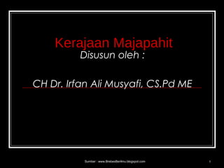Kerajaan Majapahit 
Disusun oleh : 
CH Dr. Irfan Ali Musyafi, CS.Pd ME 
Sumber : www.BrebesBerilmu.blogspot.com 1 
 