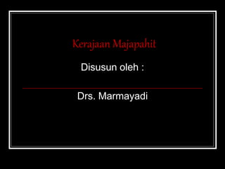 Kerajaan Majapahit
Disusun oleh :
Drs. Marmayadi
 
