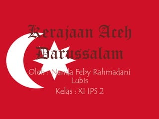 Kerajaan Aceh Darussalam Oleh : Nanda Feby Rahmadani Lubis Kelas : XI IPS 2 
