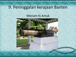 9. Peninggalan kerajaan Banten
Meriam Ki Amuk
 