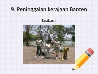 9. Peninggalan kerajaan Banten
Tasikardi
 
