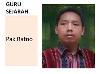GURU
SEJARAH
Pak Ratno
 