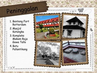 1. Benteng Fort 
Rotterdam 
2.Masjid 
Katangka 
3. Kompleks 
Makam Raja 
Gowa Tallo 
4. Batu 
Pallantikang 
 