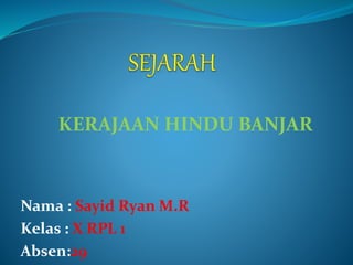 KERAJAAN HINDU BANJAR
Nama : Sayid Ryan M.R
Kelas : X RPL 1
Absen:29
 