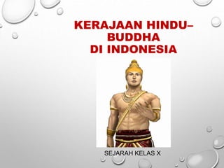KERAJAAN HINDU–
BUDDHA
DI INDONESIA
SEJARAH KELAS X
 