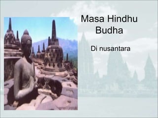 Masa Hindhu
Budha
Di nusantara
 