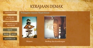Peninggalan museum Masjid Demak :
PENINGGALAN
SEJARAH
BACK NEXT
Menara Bedhug dan Kenthongan
KRONOLOGI
MENU
SILSILAH
RAJA-RAJA
KESIMPULAN
 
