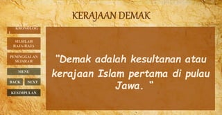 “Demak adalah kesultanan atau
kerajaan Islam pertama di pulau
Jawa. “
KRONOLOG
I
PENINGGALAN
SEJARAH
MENU
BACK NEXT
SILSILAH
RAJA-RAJA
KESIMPULAN
 