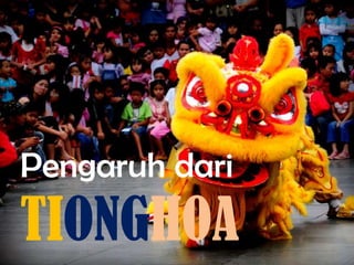 Pengaruh dari
TIONGHOA
 