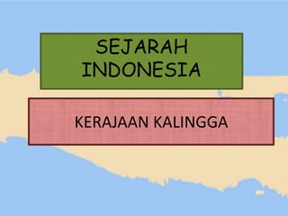 SEJARAH
INDONESIA
KERAJAAN KALINGGA

 