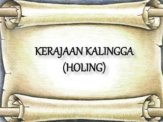 KERAJAAN KALINGGA 
(HOLING) 
 