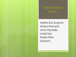 Kelompok 6
X IPA 1
Adittia Dwi Susanto
Afidya Pramesti
Jihan Naufalia
Linda Sari
Nazila Fitria
Sofiyanti

 