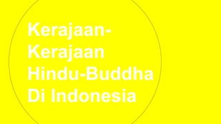 Kerajaan-
Kerajaan
Hindu-Buddha
Di Indonesia
 