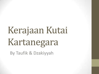 Kerajaan Kutai
Kartanegara
By Taufik & Dzakiyyah
 