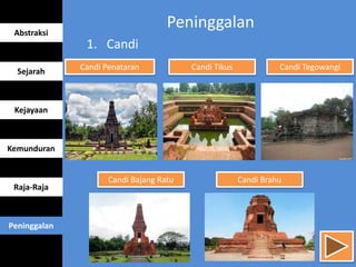 Peninggalan
1. Candi
Abstraksi
Sejarah
Kejayaan
Kemunduran
Raja-Raja
Peninggalan
Candi Penataran Candi Tikus Candi Tegowangi
Candi Bajang Ratu Candi Brahu
 