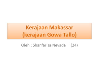 Kerajaan Makassar
(kerajaan Gowa Tallo)
Oleh : Shanfariza Nevada (24)
 