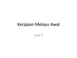 Kerajaan Melayu Awal
Unit 7
 