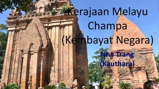 Kerajaan Melayu
Champa
(Kembayat Negara)
Nha Trang
(Kauthara)
 