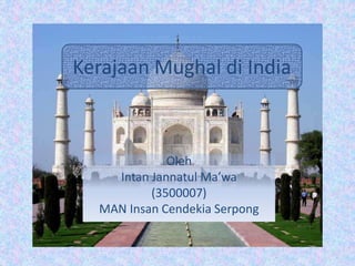 Kerajaan Mughal di India
Oleh
Intan Jannatul Ma’wa
(3500007)
MAN Insan Cendekia Serpong
 