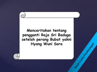 Menceritakan tentang
pengganti Raja Sri Baduga
setelah perang Bubat yakni
Hyang Wuni Sora
 