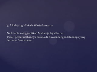  2.Rahyang Niskala Wastu kencana
Naik tahta menggantikan Maharaja Jayabhupati.
Pusat pemerintahannya berada di Kawali,dengan Istananya yang
bernama Surawisesa.
 