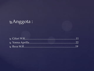 Anggota :
 Gifari W.K..........................................................................11
 Yonna Aprilla....................................................................22
 Reza M.R...........................................................................19
 