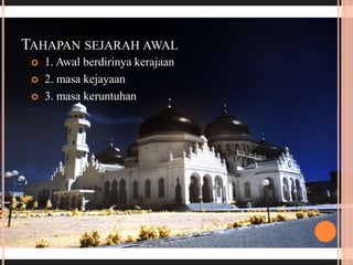 TAHAPAN SEJARAH AWAL
 1. Awal berdirinya kerajaan
 2. masa kejayaan
 3. masa keruntuhan
 