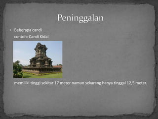  Beberapa candi
  contoh: Candi Kidal




  memiliki tinggi sekitar 17 meter namun sekarang hanya tinggal 12,5 meter.
 