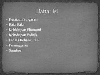  Kerajaan Singasari
 Raja-Raja
 Kehidupan Ekonomi
 Kehidupan Politik
 Proses Kehancuran
 Peninggalan
 Sumber
 