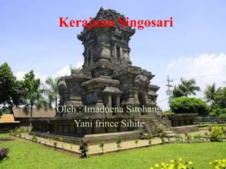 Kerajaan Singosari 
Oleh : Imaduena Sitohang 
Yani frince Sihite 
 