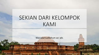 SEKIAN DARI KELOMPOK
KAMI
Wassalamuallaikum wr. wb.
 